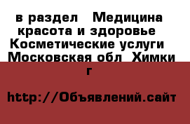  в раздел : Медицина, красота и здоровье » Косметические услуги . Московская обл.,Химки г.